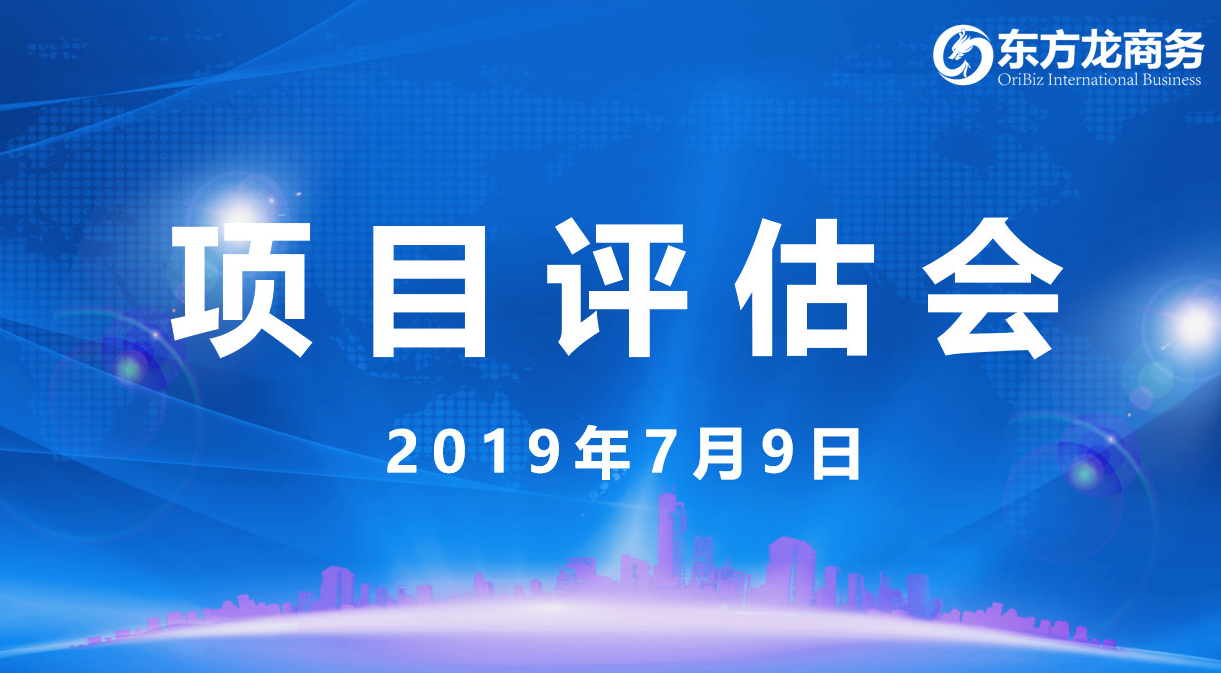 【項目評估會】東方龍商務舉行7月上旬項目評估會，31個優質項目經評估可對接全國政府園區！